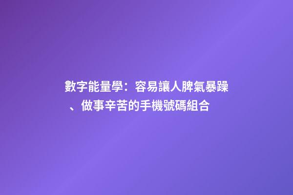 數字能量學：容易讓人脾氣暴躁、做事辛苦的手機號碼組合
